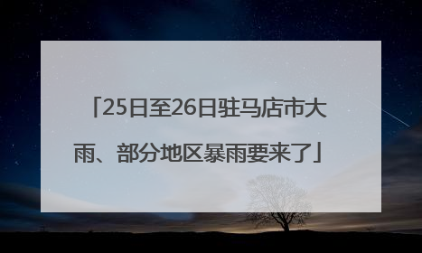 25日至26日驻马店市大雨、部分地区暴雨要来了